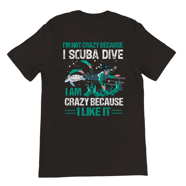 I'm Not Crazy Because I Scuba Dive I Am Crazy Because I Like It